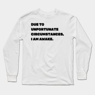 Due to unfortunate circumstances, I am awake. Long Sleeve T-Shirt